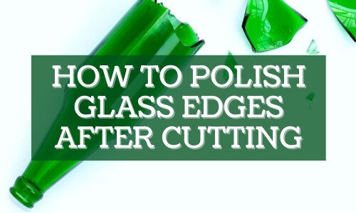 How to polish glass edges after cutting